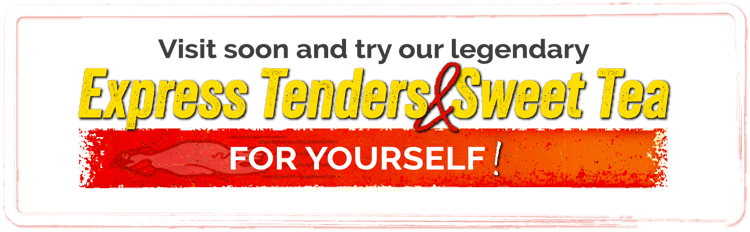 Visit soon and try our legendary express tenders & sweet tea for yourself!